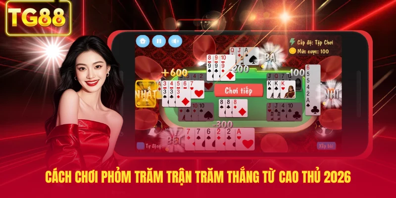 Cách Chơi Phỏm Trăm Trận Trăm Thắng Từ Cao Thủ 2026