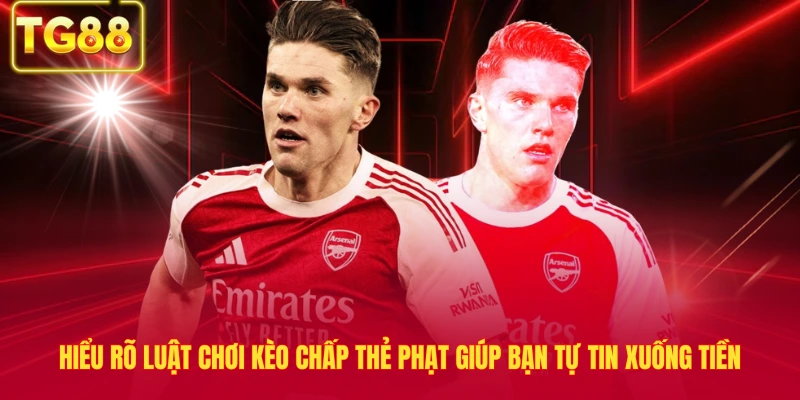 Hiểu rõ luật chơi kèo chấp thẻ phạt giúp bạn tự tin xuống tiền