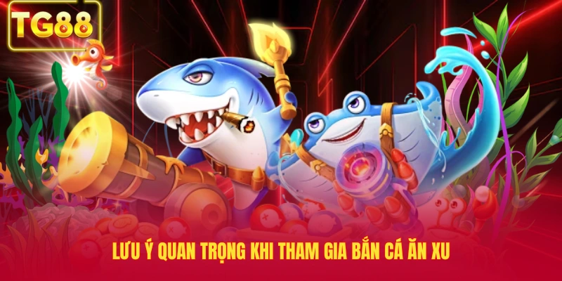 Lưu ý quan trọng khi tham gia bắn cá ăn xu
