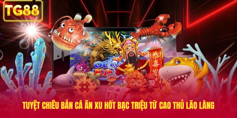 Tuyệt Chiêu Bắn Cá Ăn Xu Hốt Bạc Triệu Từ Cao Thủ Lão Làng