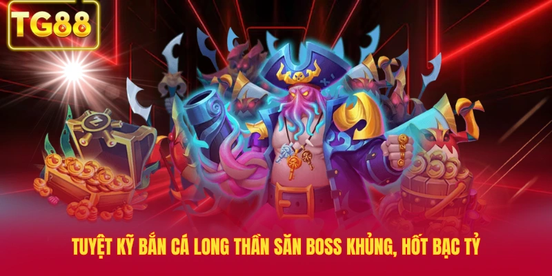 Tuyệt Kỹ Bắn Cá Long Thần Săn Boss Khủng, Hốt Bạc Tỷ